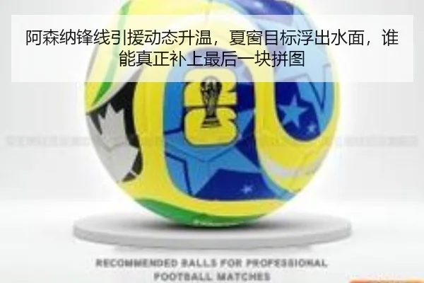 阿森纳锋线引援动态升温，夏窗目标浮出水面，谁能真正补上最后一块拼图 | kaiyun